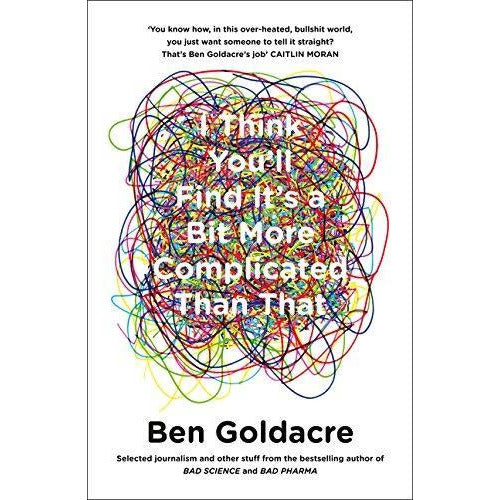 I Think You Will Find Its A Bit More Complicated Than That by Ben Goldacre