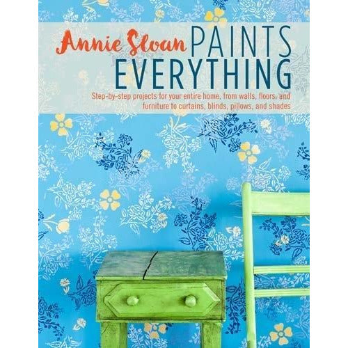 Annie Sloan Paints Everything Step-by-step Projects For Your Entire Home From Walls Floors And Fur..